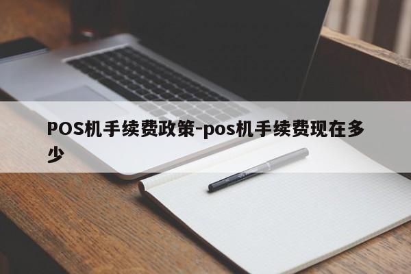 POS机手续费政策-pos机手续费现在多少